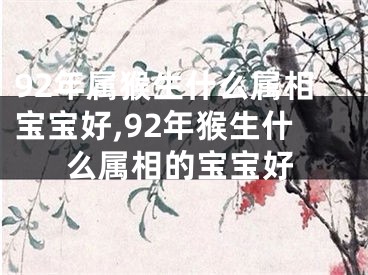 92年属猴生什么属相宝宝好,92年猴生什么属相的宝宝好