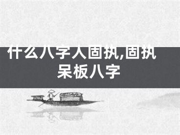 什么八字人固执,固执呆板八字