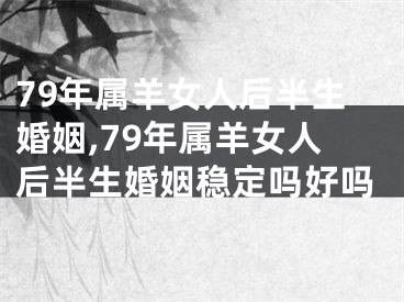 79年属羊女人后半生婚姻,79年属羊女人后半生婚姻稳定吗好吗