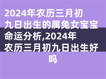 2024年农历三月初九日出生的属兔女宝宝命运分析,2024年农历三月初九日出生好吗