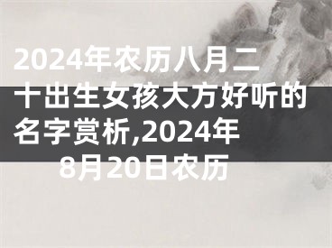 2024年农历八月二十出生女孩大方好听的名字赏析,2024年8月20日农历
