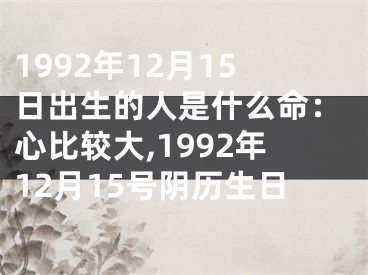 1992年12月15日出生的人是什么命：心比较大,1992年12月15号阴历生日