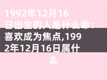 1992年12月16日出生的人是什么命：喜欢成为焦点,1992年12月16日属什么