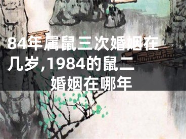 84年属鼠三次婚姻在几岁,1984的鼠二婚姻在哪年