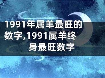 1991年属羊最旺的数字,1991属羊终身最旺数字