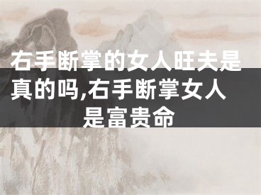 右手断掌的女人旺夫是真的吗,右手断掌女人是富贵命