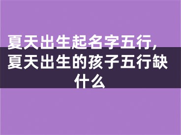 夏天出生起名字五行,夏天出生的孩子五行缺什么