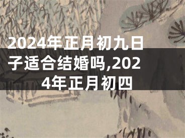 2024年正月初九日子适合结婚吗,2024年正月初四