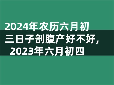 2024年农历六月初三日子剖腹产好不好,2023年六月初四