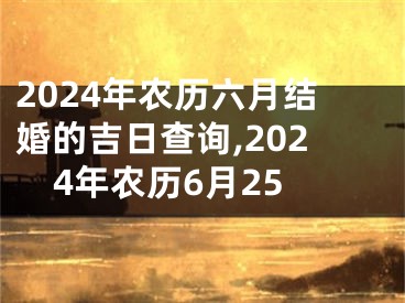 2024年农历六月结婚的吉日查询,2024年农历6月25