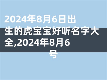 2024年8月6日出生的虎宝宝好听名字大全,2024年8月6号