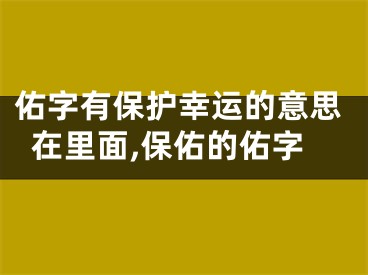 佑字有保护幸运的意思在里面,保佑的佑字
