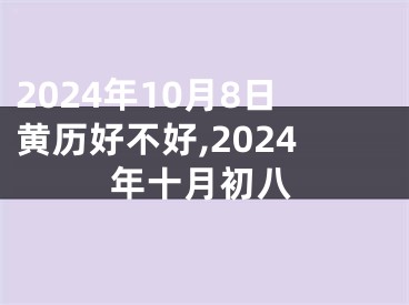 2024年10月8日黄历好不好,2024年十月初八