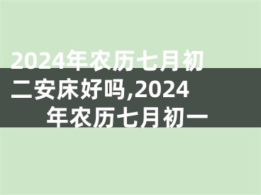 2024年农历七月初二安床好吗,2024年农历七月初一