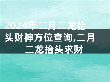 2024年二月二龙抬头财神方位查询,二月二龙抬头求财
