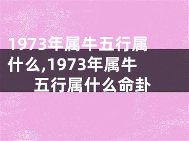 1973年属牛五行属什么,1973年属牛五行属什么命卦