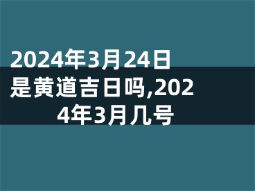 2024年3月24日是黄道吉日吗,2024年3月几号