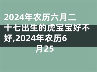 2024年农历六月二十七出生的虎宝宝好不好,2024年农历6月25