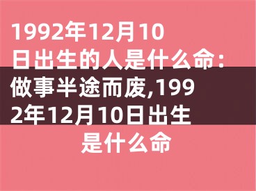 1992年12月10日出生的人是什么命：做事半途而废,1992年12月10日出生是什么命