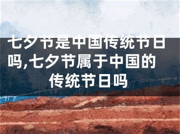 七夕节是中国传统节日吗,七夕节属于中国的传统节日吗