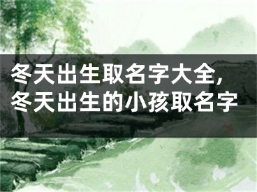 冬天出生取名字大全,冬天出生的小孩取名字