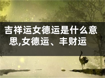 吉祥运女德运是什么意思,女德运、丰财运