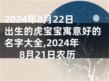 2024年8月22日出生的虎宝宝寓意好的名字大全,2024年8月21日农历