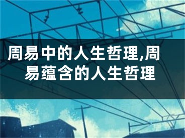 周易中的人生哲理,周易蕴含的人生哲理