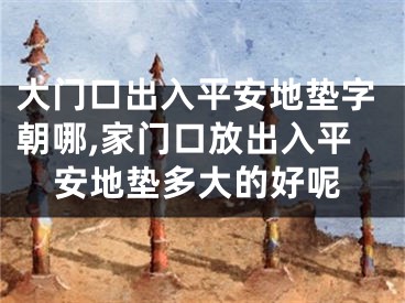 大门口出入平安地垫字朝哪,家门口放出入平安地垫多大的好呢
