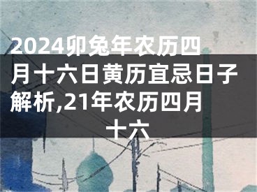 2024卯兔年农历四月十六日黄历宜忌日子解析,21年农历四月十六