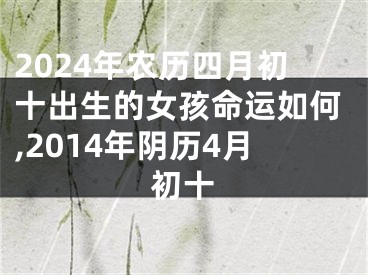 2024年农历四月初十出生的女孩命运如何,2014年阴历4月初十