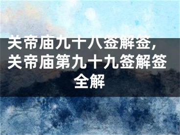 关帝庙九十八签解签,关帝庙第九十九签解签全解