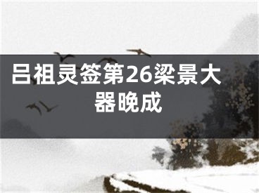 吕祖灵签第26梁景大器晚成