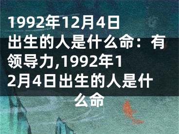 1992年12月4日出生的人是什么命：有领导力,1992年12月4日出生的人是什么命