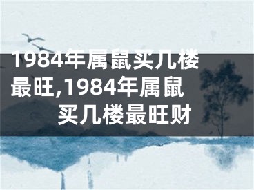 1984年属鼠买几楼最旺,1984年属鼠买几楼最旺财