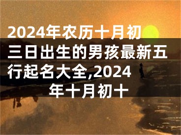 2024年农历十月初三日出生的男孩最新五行起名大全,2024年十月初十
