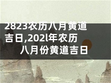 2823农历八月黄道吉日,202l年农历八月份黄道吉日