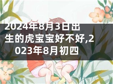2024年8月3日出生的虎宝宝好不好,2023年8月初四