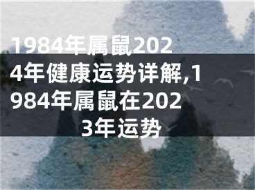 1984年属鼠2024年健康运势详解,1984年属鼠在2023年运势