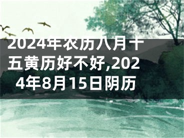 2024年农历八月十五黄历好不好,2024年8月15日阴历