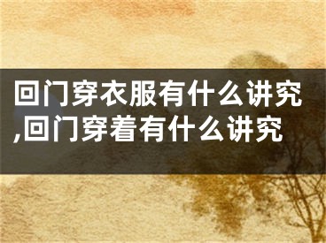 回门穿衣服有什么讲究,回门穿着有什么讲究