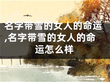 名字带雪的女人的命运,名字带雪的女人的命运怎么样