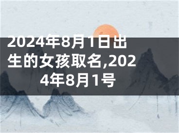 2024年8月1日出生的女孩取名,2024年8月1号