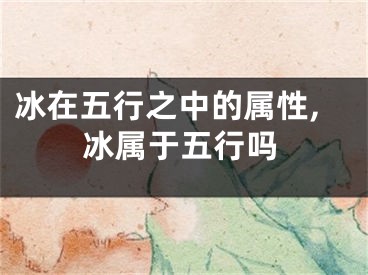 冰在五行之中的属性,冰属于五行吗