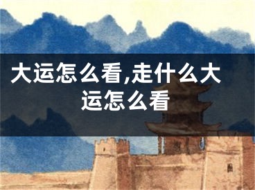 大运怎么看,走什么大运怎么看