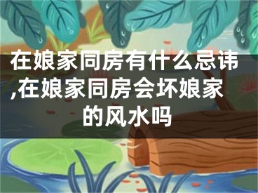在娘家同房有什么忌讳,在娘家同房会坏娘家的风水吗