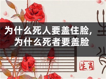 为什么死人要盖住脸,为什么死者要盖脸