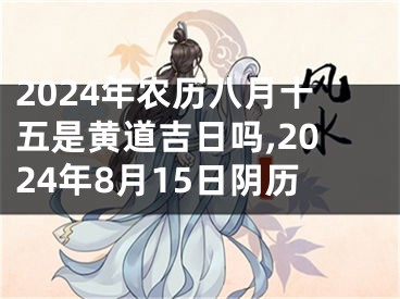 2024年农历八月十五是黄道吉日吗,2024年8月15日阴历