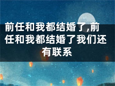 前任和我都结婚了,前任和我都结婚了我们还有联系