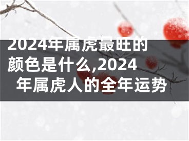 2024年属虎最旺的颜色是什么,2024年属虎人的全年运势